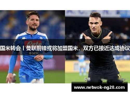 国米转会丨曼联前锋或将加盟国米，双方已接近达成协议