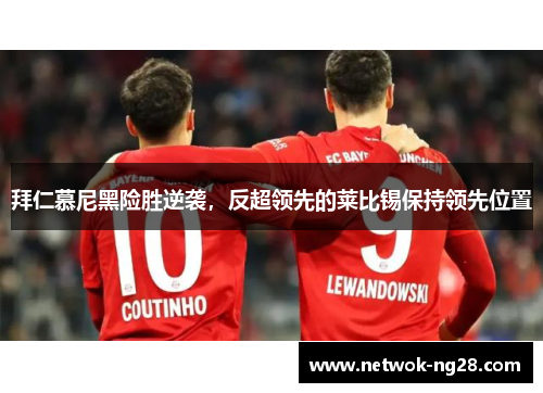 拜仁慕尼黑险胜逆袭，反超领先的莱比锡保持领先位置