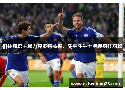 柏林赫塔主场力克多特蒙德，战平斗牛士演绎疯狂对攻