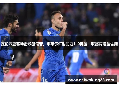 瓦伦西亚客场击败赫塔菲，索莱尔传射助力1-0完胜，联赛两连胜告捷
