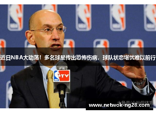 近日NBA大动荡！多名球星传出恐怖伤病，球队状态堪忧难以前行