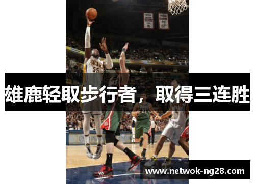 雄鹿轻取步行者，取得三连胜
