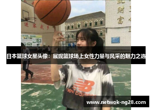 日本篮球女星头像：展现篮球场上女性力量与风采的魅力之选
