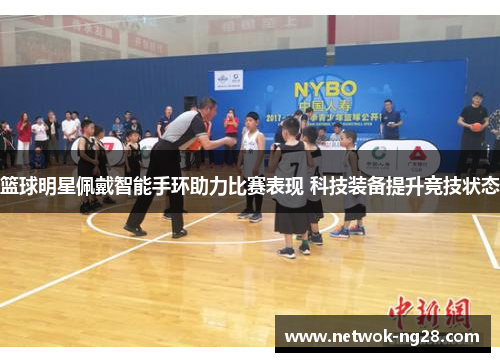 篮球明星佩戴智能手环助力比赛表现 科技装备提升竞技状态