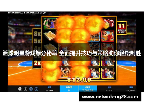 篮球明星游戏爆分秘籍 全面提升技巧与策略助你轻松制胜