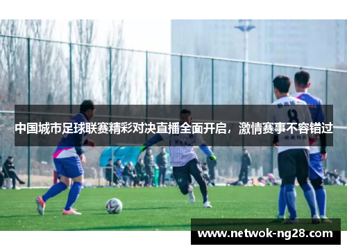 中国城市足球联赛精彩对决直播全面开启，激情赛事不容错过