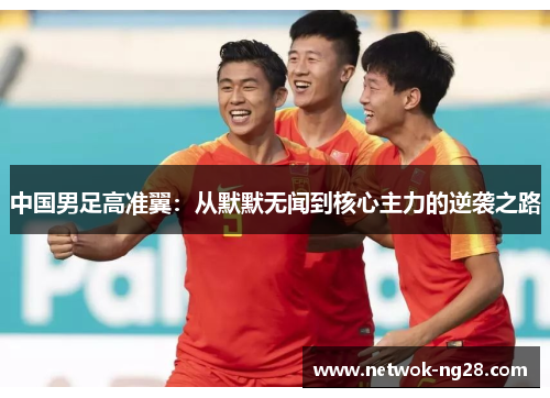 中国男足高准翼：从默默无闻到核心主力的逆袭之路